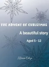 The Advent of Christmas: A beautiful story Aged 5 - 12