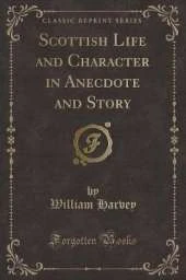 Scottish Life and Character in Anecdote and Story (Classic Reprint)