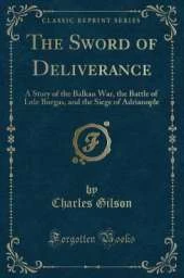 The Sword of Deliverance: A Story of the Balkan War, the Battle of Lule Burgas, and the Siege of Adrianople (Classic Reprint)
