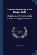 The Natural History of the Human Teeth: Explaining Their Structure, Use, Formation, Growth, and Diseases. to Which Is Added, a Practical Treatise On the Diseases of the Teeth