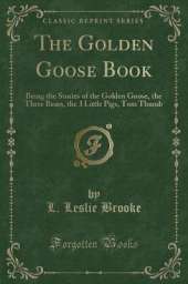 The Golden Goose Book: Being the Stories of the Golden Goose, the Three Bears, the 3 Little Pigs, Tom Thumb (Classic Reprint)