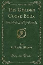 The Golden Goose Book: Being the Stories of the Golden Goose, the Three Bears, the 3 Little Pigs, Tom Thumb (Classic Reprint)