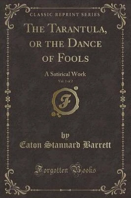 The Tarantula, or the Dance of Fools, Vol. 1 of 2: A Satirical Work (Classic Reprint)