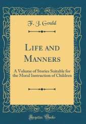 Life and Manners: A Volume of Stories Suitable for the Moral Instruction of Children (Classic Reprint)