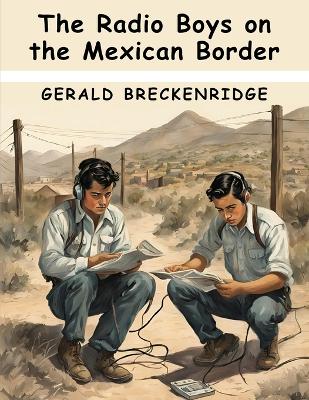 The Radio Boys on the Mexican Border