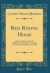 Red Riding Hood: Chaperon Rouge; A Play for Children in Three Scenes, Arranged to Be Given in English or in French (Classic Reprint)