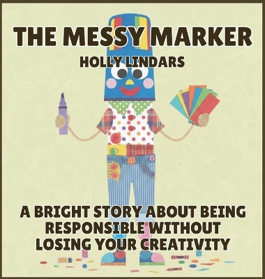 The Messy Marker: A Bright Story About Being Responsible Without Losing Your Creativity