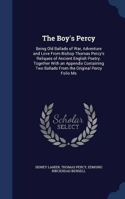 The Boy's Percy: Being Old Ballads of War, Adventure and Love From Bishop Thomas Percy's Reliques of Ancient English Poetry. Together With an Appendix Containing Two Ballads From the Original Percy Folio Ms