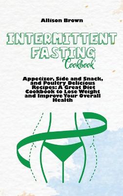 Intermittent Fasting Cookbook: Appetizer, Side and Snack, and Poultry Delicious Recipes: A Great Diet Cookbook to Lose Weight and Improve Your Overall Health