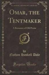 Omar, the Tentmaker: A Romance of Old Persia (Classic Reprint)