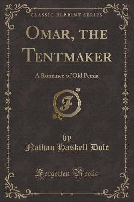 Omar, the Tentmaker: A Romance of Old Persia (Classic Reprint)