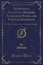 Interesting Anecdotes, Memoirs, Allegories, Essays, and Poetical Fragments, Vol. 8: Tending to Amuse the Fancy, and Inculcate Morality (Classic Reprint)