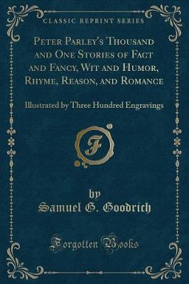 Peter Parley's Thousand and One Stories of Fact and Fancy, Wit and Humor, Rhyme, Reason, and Romance: Illustrated by Three Hundred Engravings (Classic Reprint)