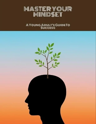 Master Your Mindset: A Young Adult'S Guide To Success
