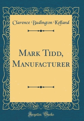 Mark Tidd, Manufacturer (Classic Reprint)