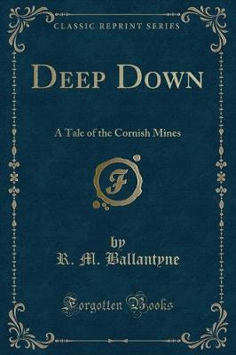 Deep Down: A Tale of the Cornish Mines (Classic Reprint)