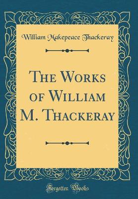 The Works of William M. Thackeray (Classic Reprint)