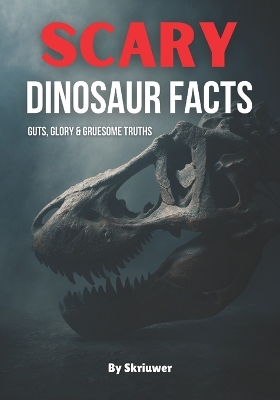 Scary Dinosaur Facts: Guts, Glory & Gruesome Truths