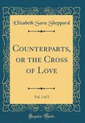 Counterparts, or the Cross of Love, Vol. 1 of 3 (Classic Reprint)