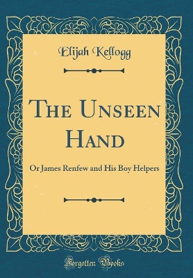 The Unseen Hand: Or James Renfew and His Boy Helpers (Classic Reprint)