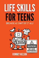 Life Skills for Teens - Because AI Can't Do It All: Essential Tools for Independence, Confidence and Success After High School Travel, Budgeting & Money, Housing & Accommodation, Cooking, Home Maintenance and Much More!