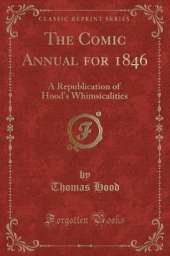 The Comic Annual for 1846: A Republication of Hood's Whimsicalities (Classic Reprint)