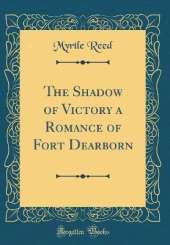 The Shadow of Victory a Romance of Fort Dearborn (Classic Reprint)