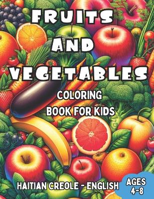 Haitian Creole - English Fruits and Vegetables Coloring Book for Kids Ages 4-8: Bilingual Coloring Book with English Translations Color and Learn Haitian Creole For Beginners Great Gift for Boys & Girls