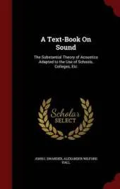 A Text-Book on Sound: The Substantial Theory of Acoustics Adapted to the Use of Schools, Colleges, Etc