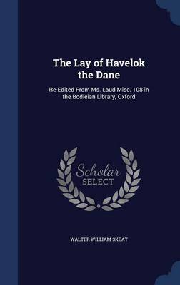 The Lay of Havelok the Dane: Re-Edited from Ms. Laud Misc. 108 in the Bodleian Library, Oxford