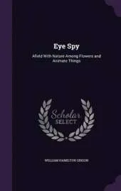Eye Spy: Afield with Nature Among Flowers and Animate Things