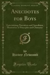 Anecdotes for Boys: Entertaining Narratives and Anecdotes, Illustrative of Principles and Character (Classic Reprint)