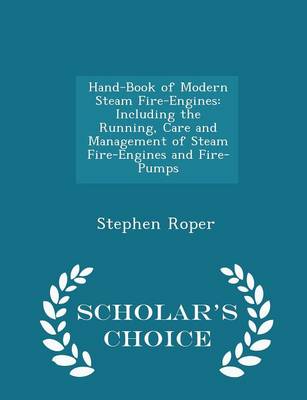 Hand-Book of Modern Steam Fire-Engines: Including the Running, Care and Management of Steam Fire-Engines and Fire-Pumps - Scholar's Choice Edition