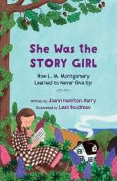 She Was the Story Girl: How L. M. Montgomery Learned to Never Give Up!