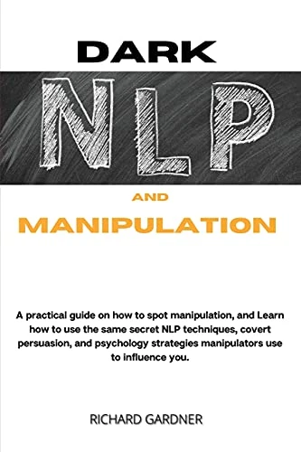 Dark Nlp and Manipulation: a practical guide on how to spot manipulation, and learn how to use the same secret nlp techniques, covert persuasion, and psychology strategies manipulators use to influence you.