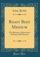 Roast Beef Medium: The Business Adventures of Emma McChesney (Classic Reprint)