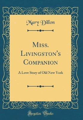 Miss. Livingston's Companion: A Love Story of Old New York (Classic Reprint)