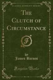 The Clutch of Circumstance (Classic Reprint)