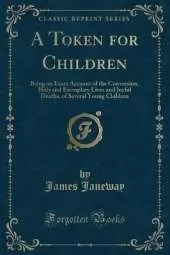 A Token for Children: Being an Exact Account of the Conversion, Holy and Exemplary Lives and Joyful Deaths, of Several Young Children (Classic Reprint)