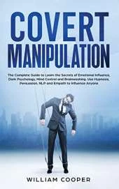 Covert Manipulation: The Complete Guide to Learn the Secrets of Emotional Influence, Dark Psychology, Mind Control and Brainwashing. Use Hypnosis, Persuasion, NLP and Empath to Influence Anyone