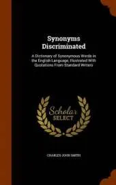 Synonyms Discriminated: A Dictionary of Synonymous Words in the English Language, Illustrated with Quotations from Standard Writers