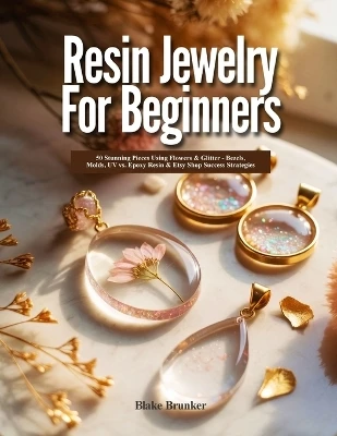 Resin Jewelry for Beginners: 50 Stunning Pieces Using Flowers & Glitter - Bezels, Molds, UV vs. Epoxy Resin & Etsy Shop Success Strategies