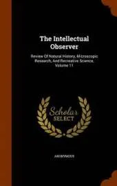 The Intellectual Observer: Review of Natural History, Microscopic Research, and Recreative Science, Volume 11