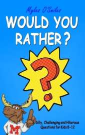 Would You Rather? Silly, Challenging and Hilarious Questions For Kids 8-12