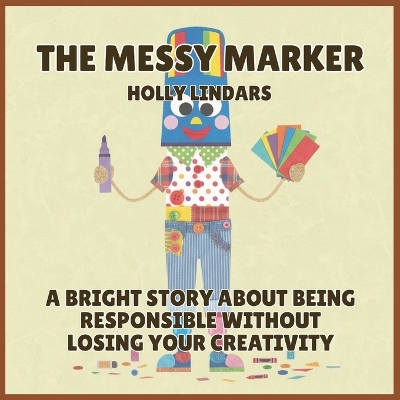 The Messy Marker: A Bright Story About Being Responsible Without Losing Your Creativity