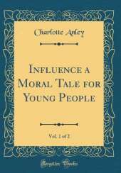Influence, Vol. 1 of 2: a Moral Tale for Young People (Classic Reprint)