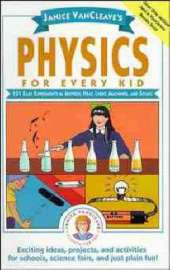 Janice VanCleave's Physics for Every Kid: 101 Easy Experiments in Motion, Heat, Light, Machines, and Sound
