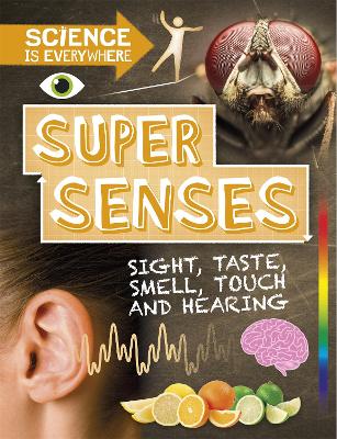 Science is Everywhere: Super Senses: Sight, taste, smell, touch and hearing