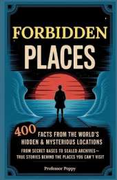Forbidden Places: 400 Facts from the World's Hidden & Mysterious Locations: Secret Bases to Sealed Archives-True Facts Behind Places You Can't Visit