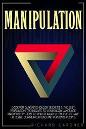 Manipulation: Discover Dark Psychology Secrets & The Best Persuasion Techniques To Learn Body Language. Know Deeply How To Read & Analyze People To Have Effective Communications And Persuade People.